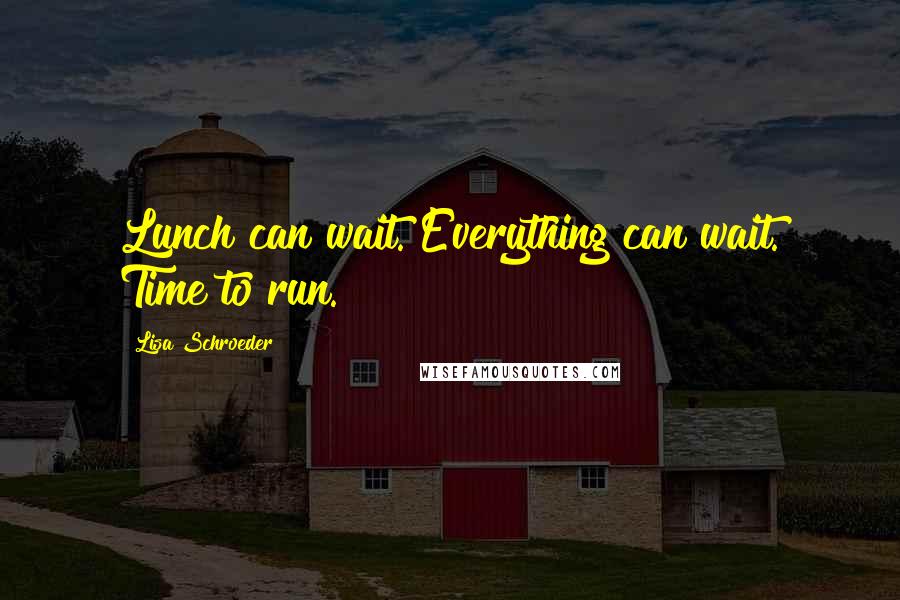 Lisa Schroeder Quotes: Lunch can wait. Everything can wait. Time to run.