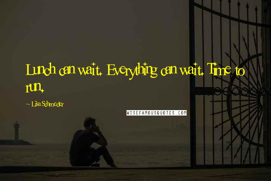 Lisa Schroeder Quotes: Lunch can wait. Everything can wait. Time to run.