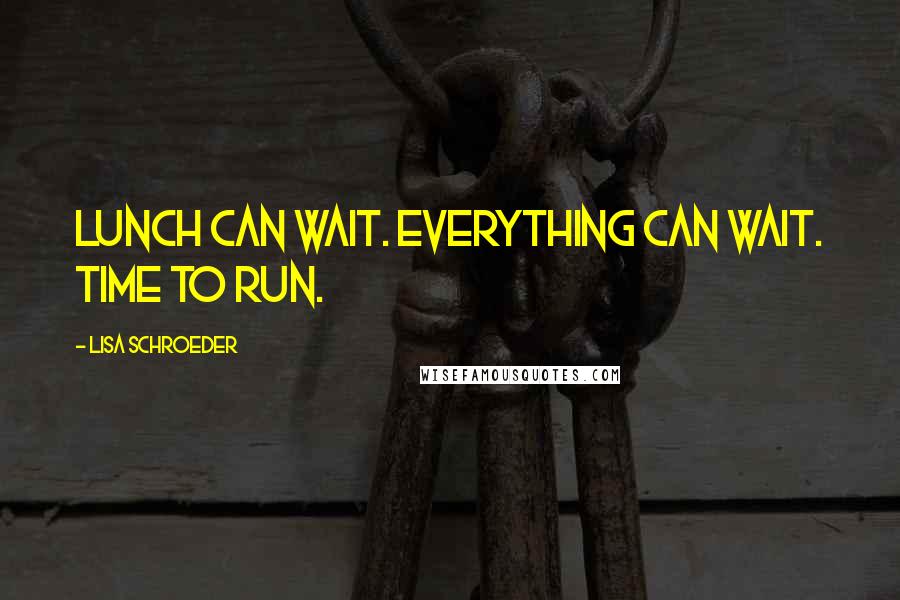 Lisa Schroeder Quotes: Lunch can wait. Everything can wait. Time to run.