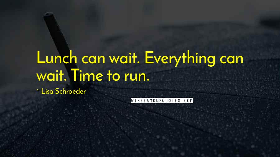 Lisa Schroeder Quotes: Lunch can wait. Everything can wait. Time to run.