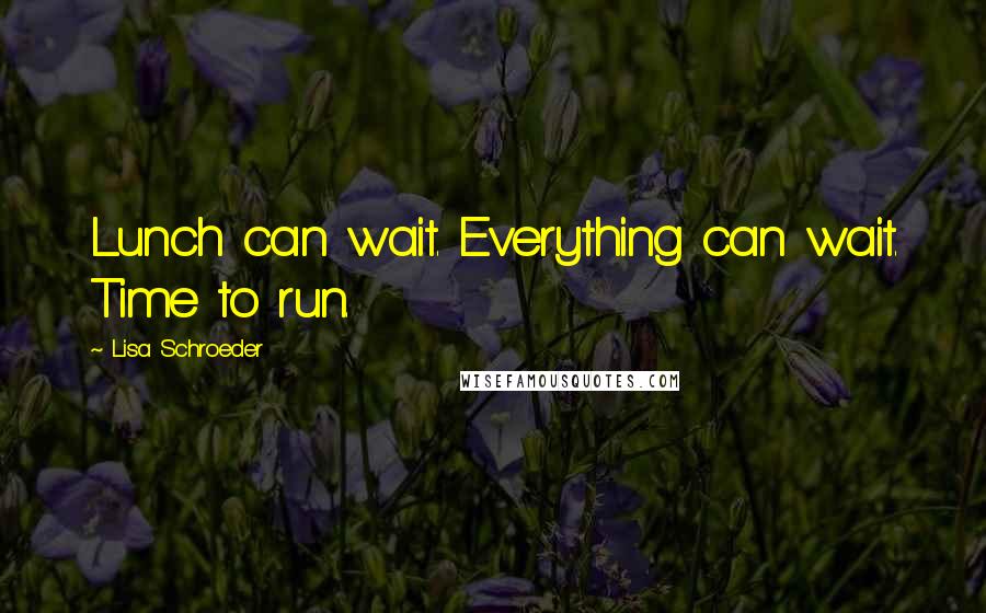 Lisa Schroeder Quotes: Lunch can wait. Everything can wait. Time to run.