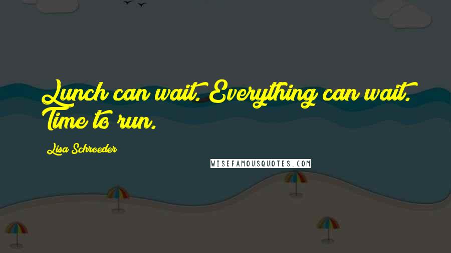 Lisa Schroeder Quotes: Lunch can wait. Everything can wait. Time to run.