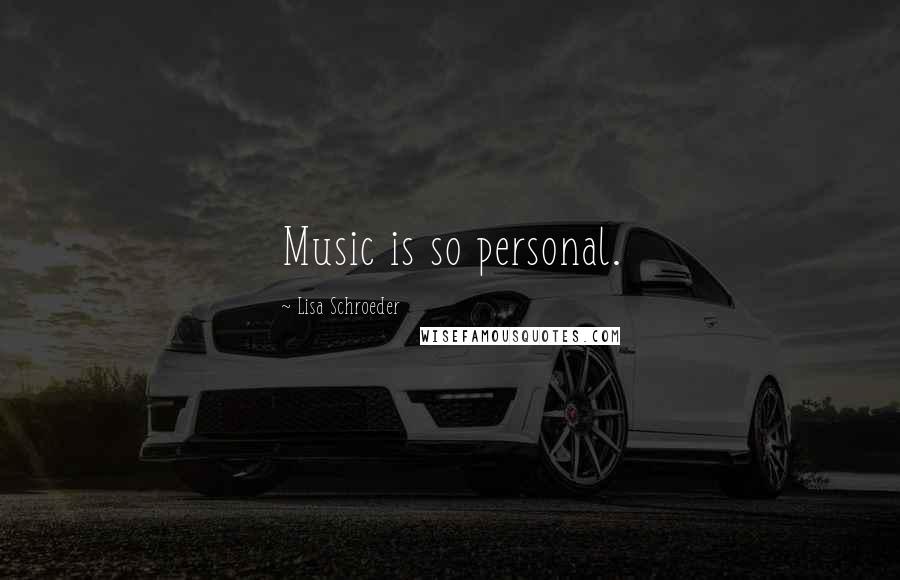 Lisa Schroeder Quotes: Music is so personal.