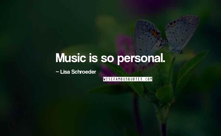 Lisa Schroeder Quotes: Music is so personal.