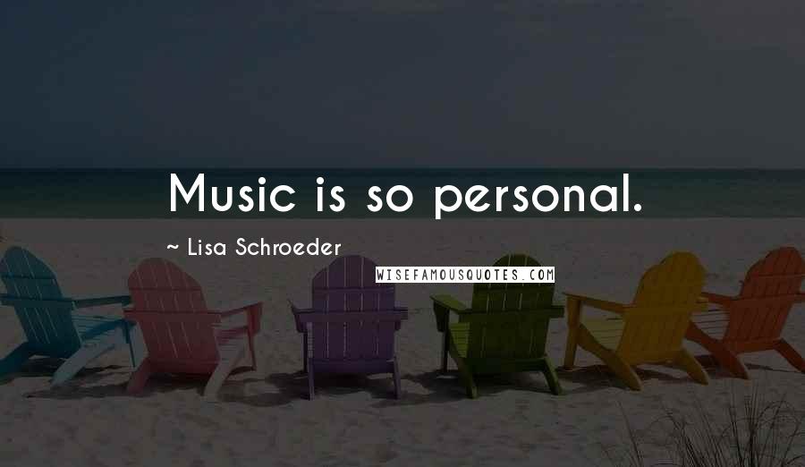 Lisa Schroeder Quotes: Music is so personal.