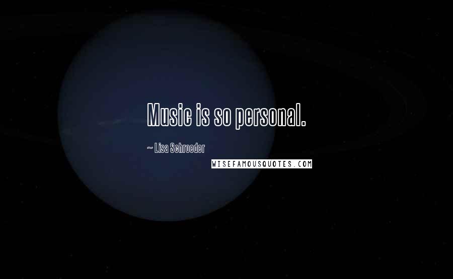 Lisa Schroeder Quotes: Music is so personal.