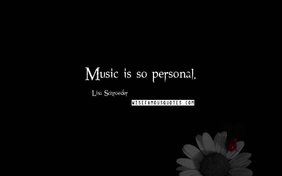 Lisa Schroeder Quotes: Music is so personal.