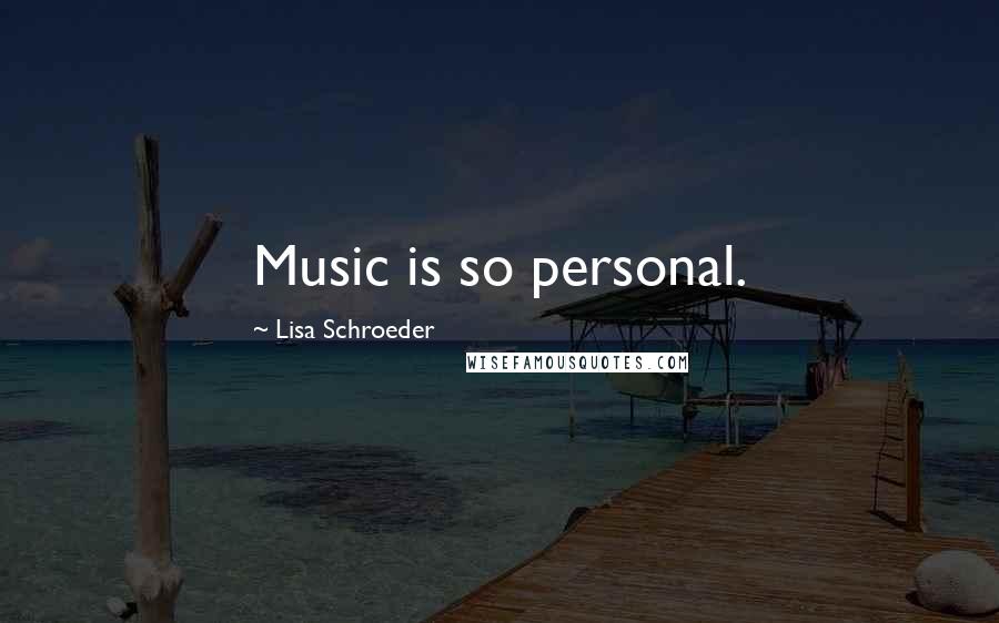Lisa Schroeder Quotes: Music is so personal.