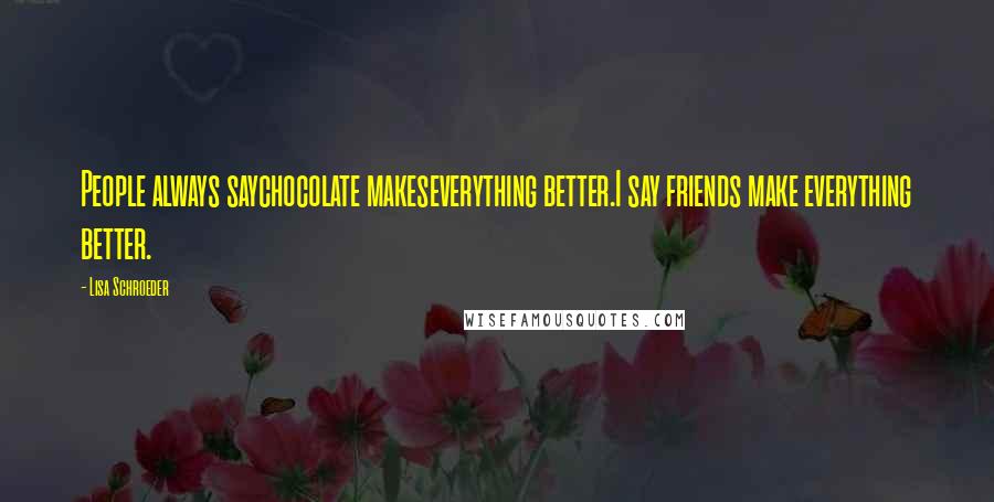 Lisa Schroeder Quotes: People always saychocolate makeseverything better.I say friends make everything better.