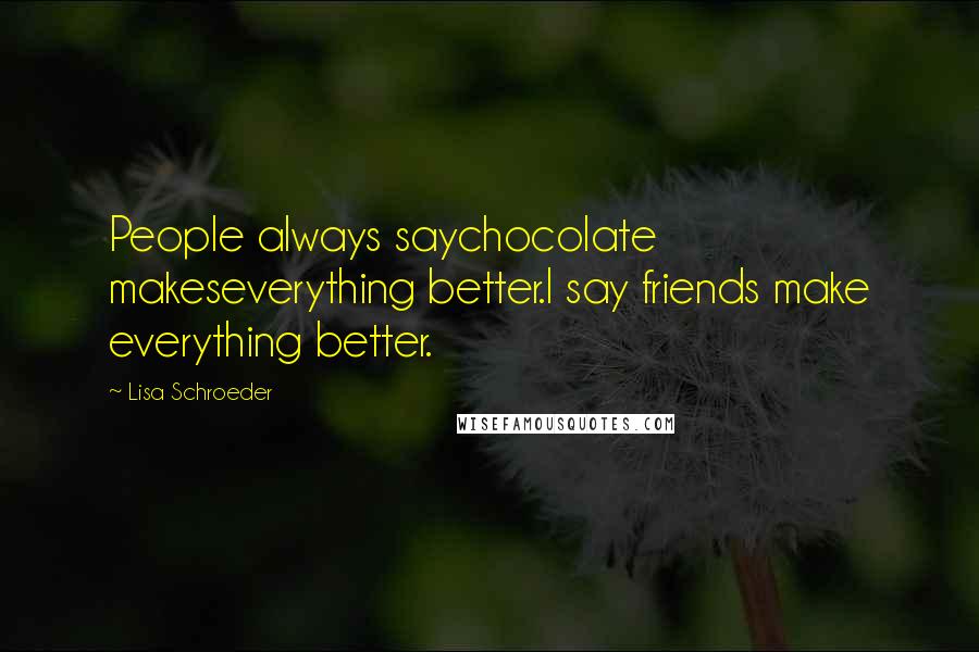 Lisa Schroeder Quotes: People always saychocolate makeseverything better.I say friends make everything better.