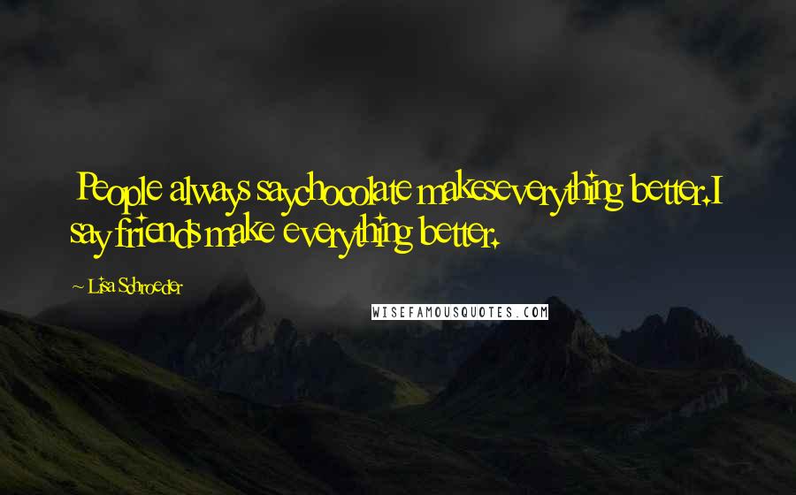 Lisa Schroeder Quotes: People always saychocolate makeseverything better.I say friends make everything better.