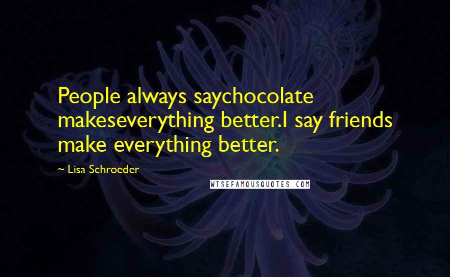 Lisa Schroeder Quotes: People always saychocolate makeseverything better.I say friends make everything better.