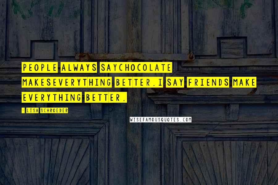 Lisa Schroeder Quotes: People always saychocolate makeseverything better.I say friends make everything better.