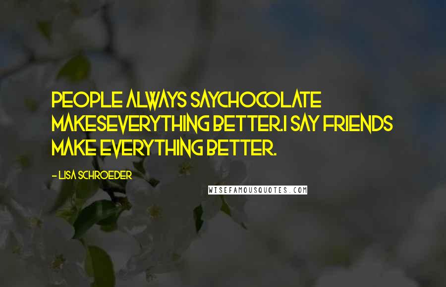 Lisa Schroeder Quotes: People always saychocolate makeseverything better.I say friends make everything better.