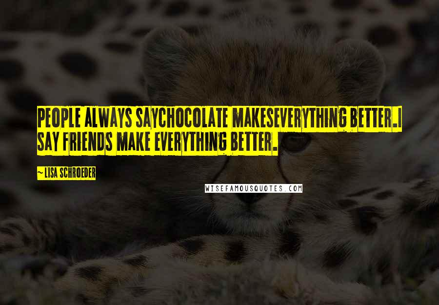 Lisa Schroeder Quotes: People always saychocolate makeseverything better.I say friends make everything better.