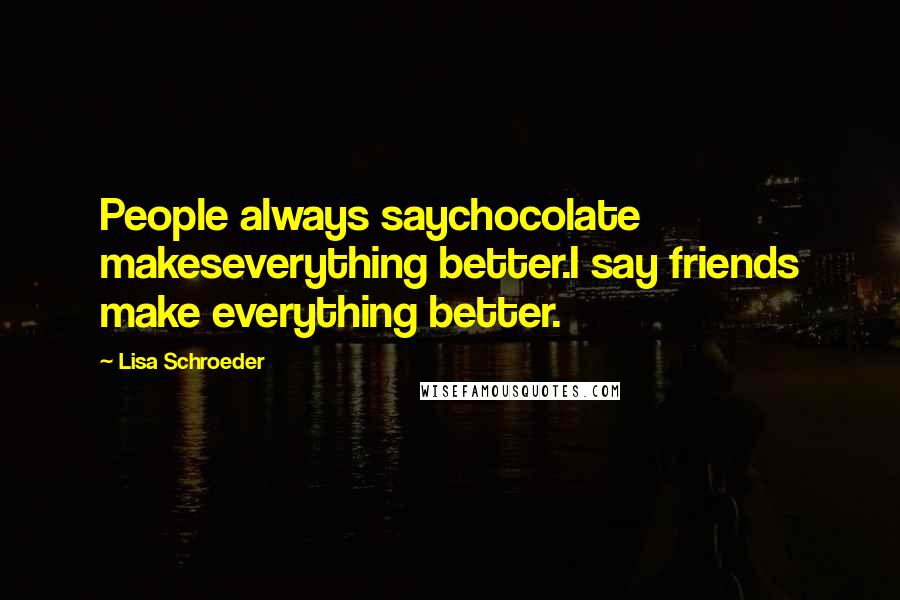 Lisa Schroeder Quotes: People always saychocolate makeseverything better.I say friends make everything better.