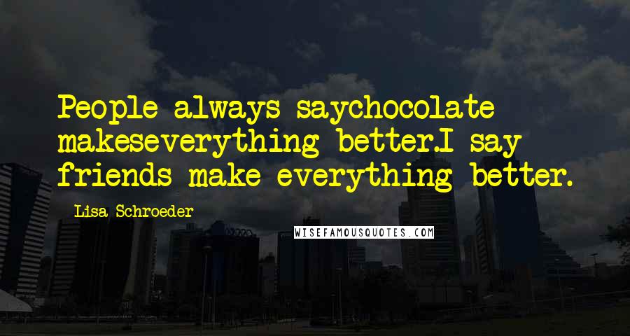 Lisa Schroeder Quotes: People always saychocolate makeseverything better.I say friends make everything better.