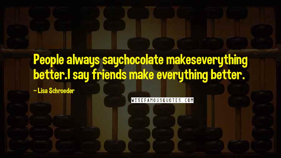 Lisa Schroeder Quotes: People always saychocolate makeseverything better.I say friends make everything better.