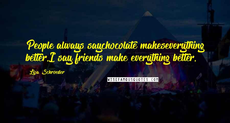 Lisa Schroeder Quotes: People always saychocolate makeseverything better.I say friends make everything better.