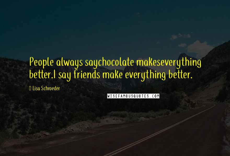 Lisa Schroeder Quotes: People always saychocolate makeseverything better.I say friends make everything better.