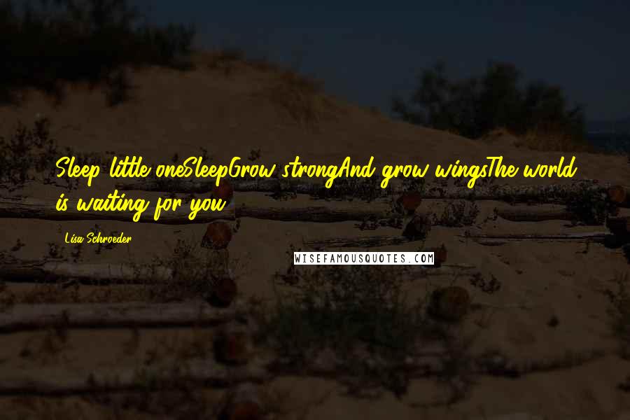 Lisa Schroeder Quotes: Sleep little oneSleepGrow strongAnd grow wingsThe world is waiting for you