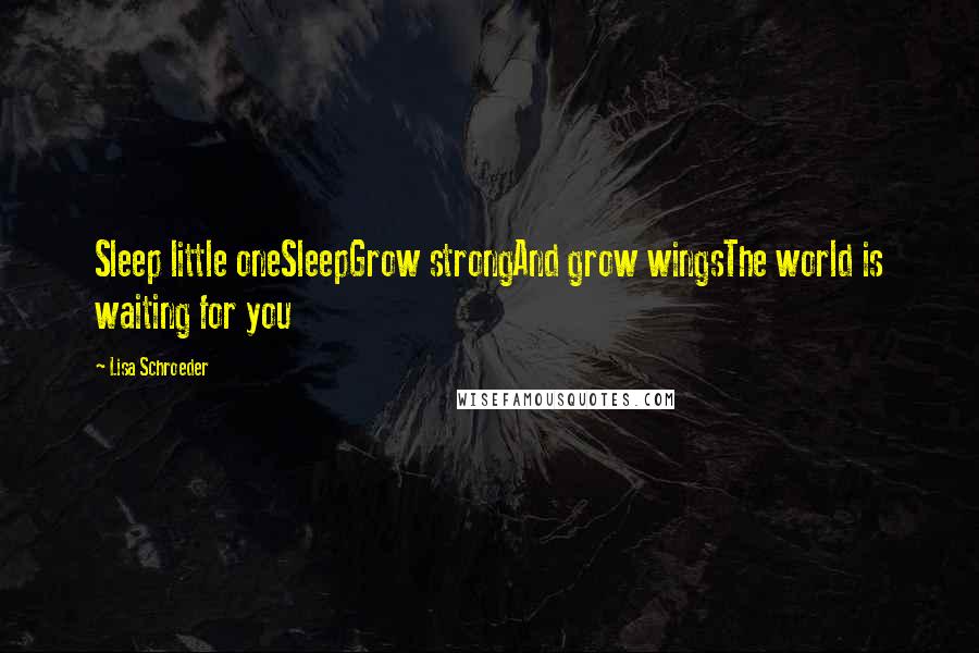 Lisa Schroeder Quotes: Sleep little oneSleepGrow strongAnd grow wingsThe world is waiting for you