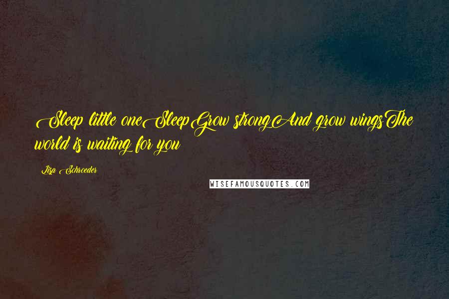 Lisa Schroeder Quotes: Sleep little oneSleepGrow strongAnd grow wingsThe world is waiting for you