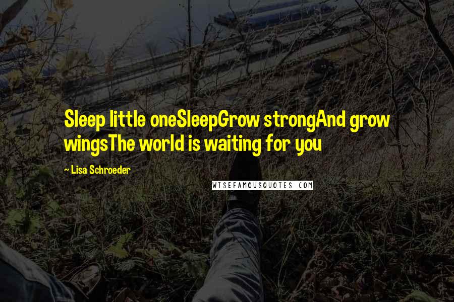 Lisa Schroeder Quotes: Sleep little oneSleepGrow strongAnd grow wingsThe world is waiting for you