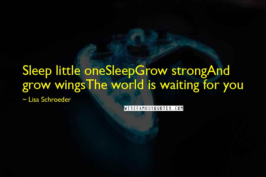 Lisa Schroeder Quotes: Sleep little oneSleepGrow strongAnd grow wingsThe world is waiting for you