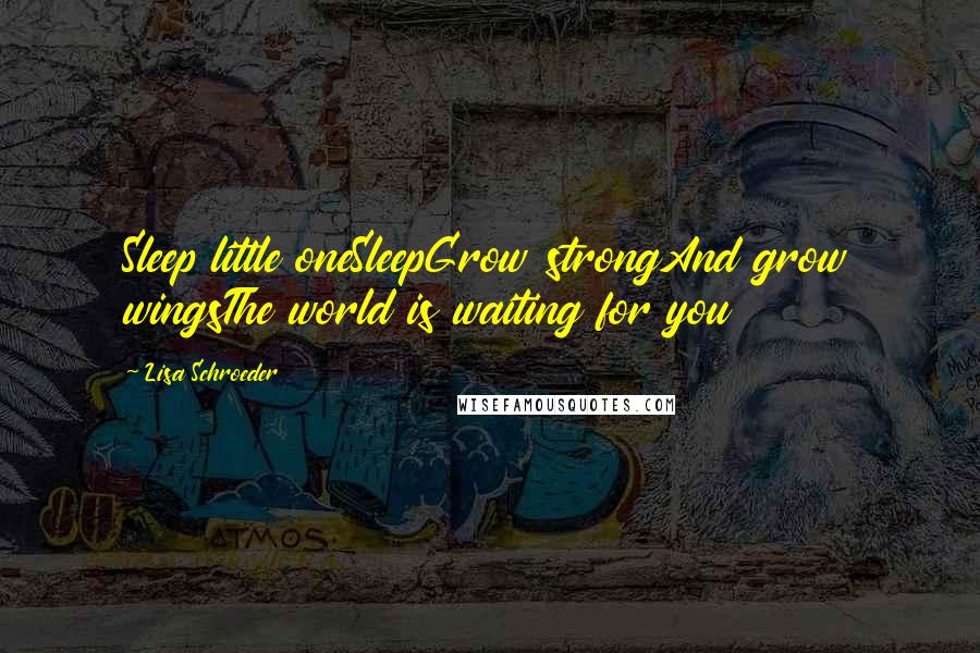 Lisa Schroeder Quotes: Sleep little oneSleepGrow strongAnd grow wingsThe world is waiting for you