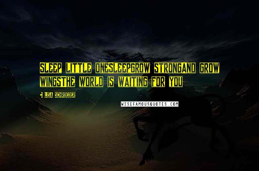 Lisa Schroeder Quotes: Sleep little oneSleepGrow strongAnd grow wingsThe world is waiting for you