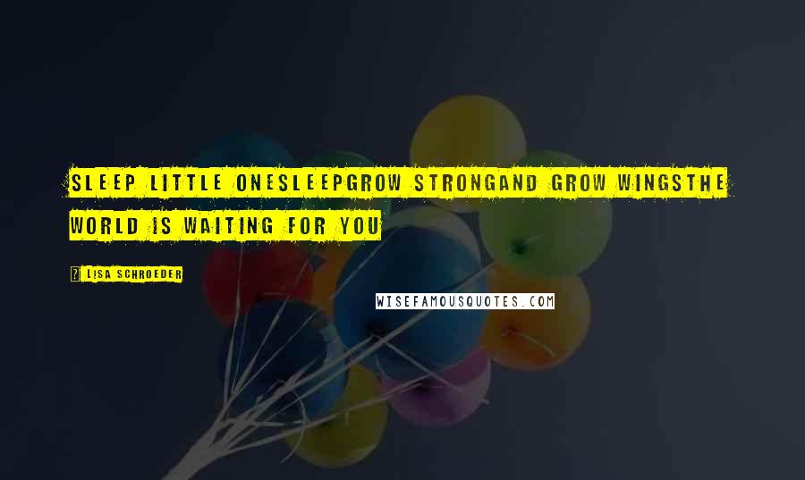 Lisa Schroeder Quotes: Sleep little oneSleepGrow strongAnd grow wingsThe world is waiting for you