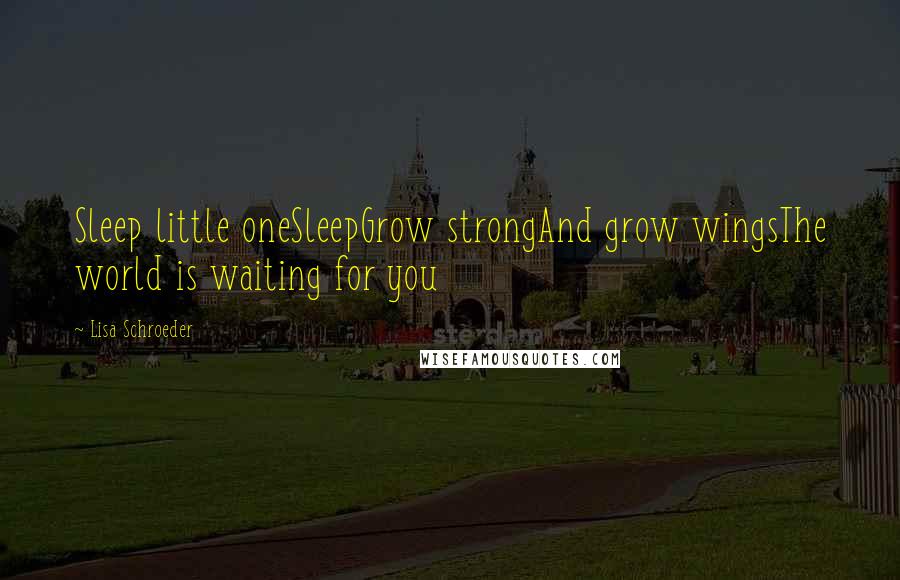 Lisa Schroeder Quotes: Sleep little oneSleepGrow strongAnd grow wingsThe world is waiting for you