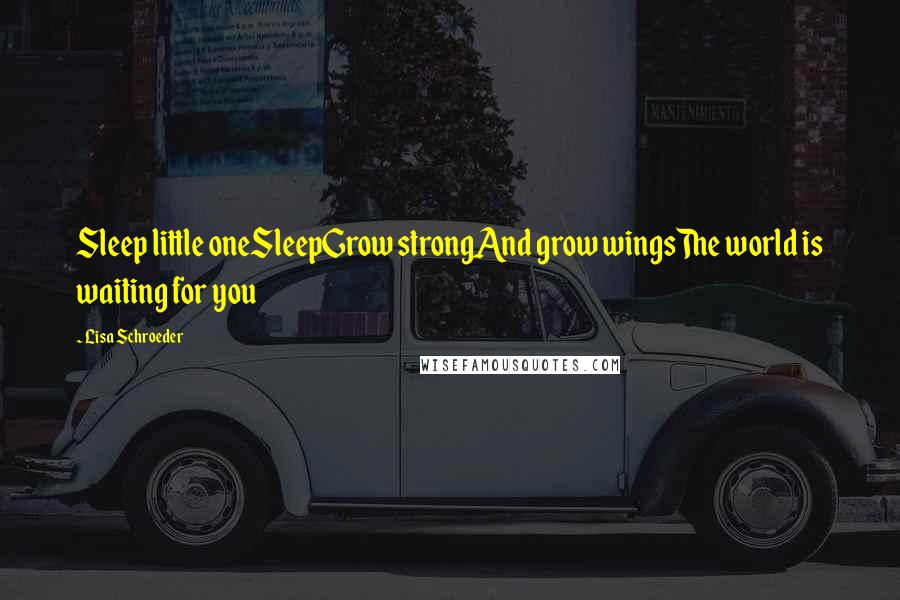 Lisa Schroeder Quotes: Sleep little oneSleepGrow strongAnd grow wingsThe world is waiting for you