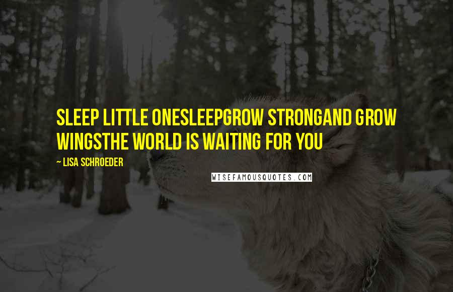 Lisa Schroeder Quotes: Sleep little oneSleepGrow strongAnd grow wingsThe world is waiting for you