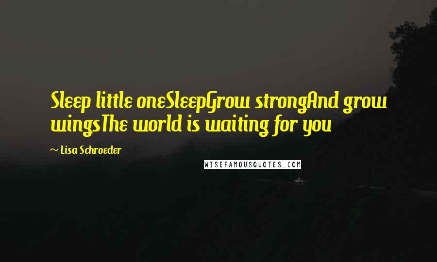 Lisa Schroeder Quotes: Sleep little oneSleepGrow strongAnd grow wingsThe world is waiting for you
