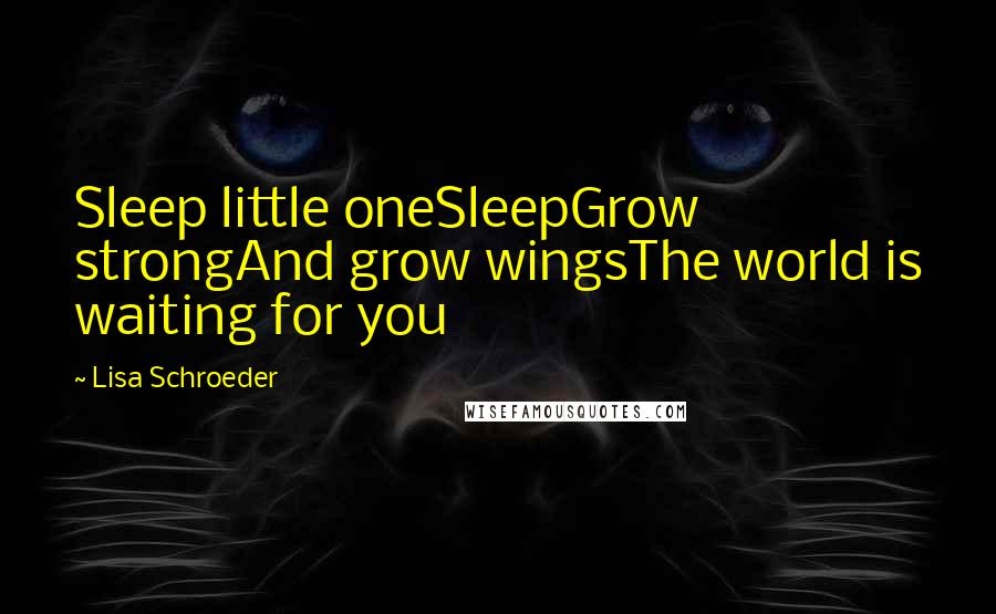 Lisa Schroeder Quotes: Sleep little oneSleepGrow strongAnd grow wingsThe world is waiting for you