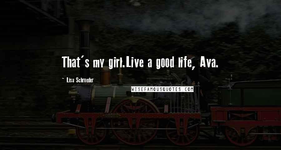 Lisa Schroeder Quotes: That's my girl.Live a good life, Ava.