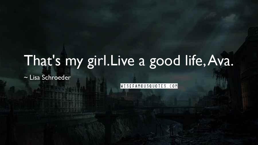 Lisa Schroeder Quotes: That's my girl.Live a good life, Ava.