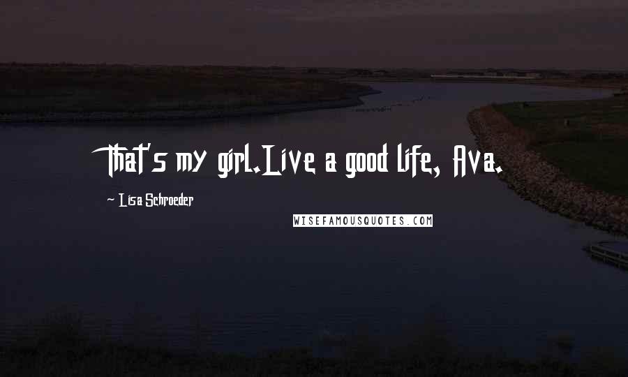 Lisa Schroeder Quotes: That's my girl.Live a good life, Ava.