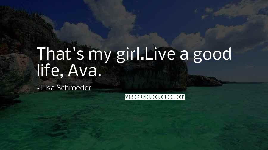 Lisa Schroeder Quotes: That's my girl.Live a good life, Ava.