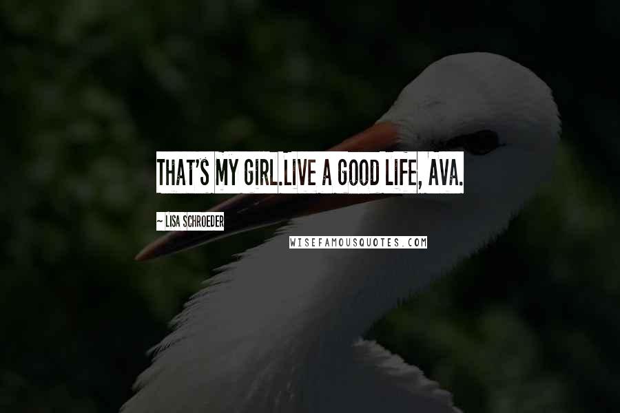 Lisa Schroeder Quotes: That's my girl.Live a good life, Ava.