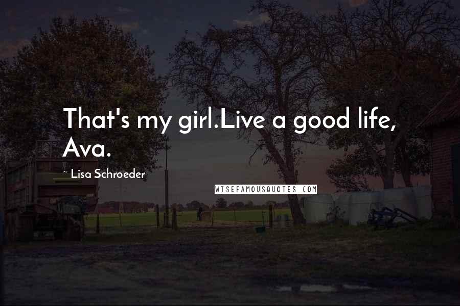 Lisa Schroeder Quotes: That's my girl.Live a good life, Ava.