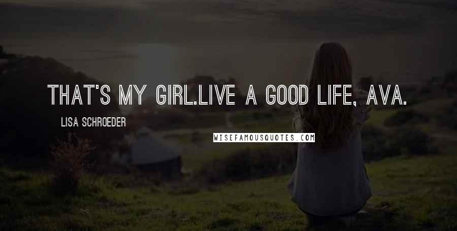 Lisa Schroeder Quotes: That's my girl.Live a good life, Ava.