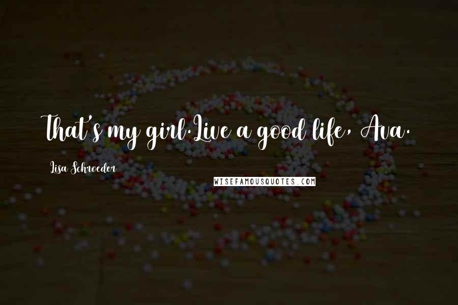 Lisa Schroeder Quotes: That's my girl.Live a good life, Ava.