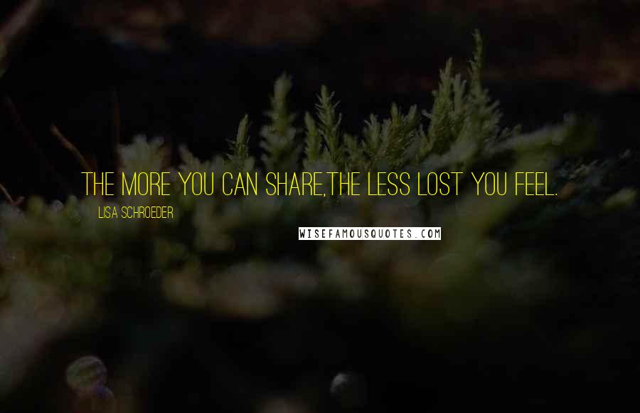 Lisa Schroeder Quotes: The more you can share,the less lost you feel.