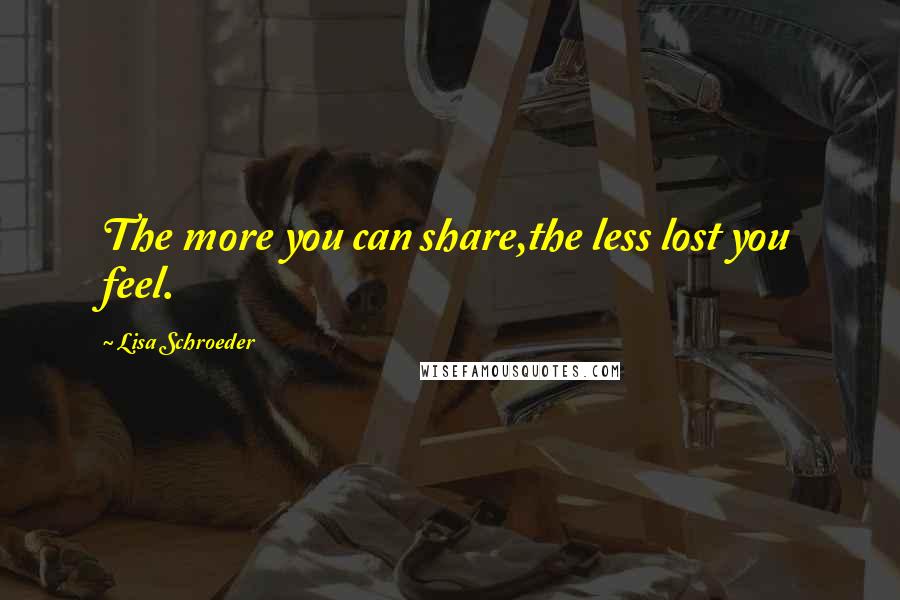 Lisa Schroeder Quotes: The more you can share,the less lost you feel.