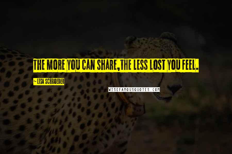 Lisa Schroeder Quotes: The more you can share,the less lost you feel.