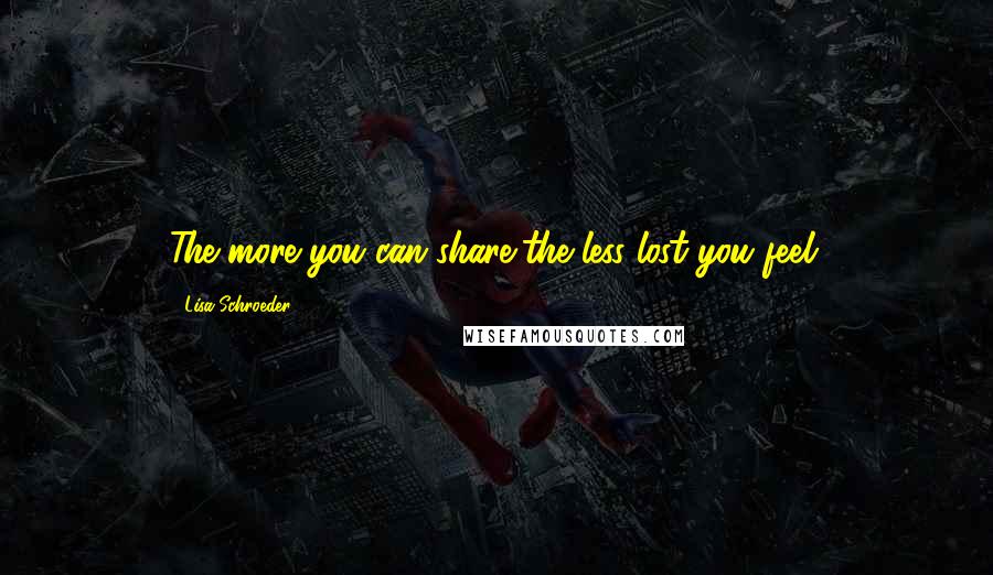 Lisa Schroeder Quotes: The more you can share,the less lost you feel.