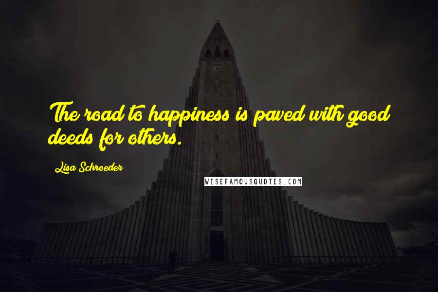 Lisa Schroeder Quotes: The road to happiness is paved with good deeds for others.